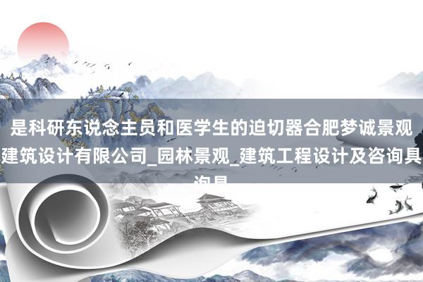 是科研东说念主员和医学生的迫切器合肥梦诚景观建筑设计有限公司_园林景观_建筑工程设计及咨询具