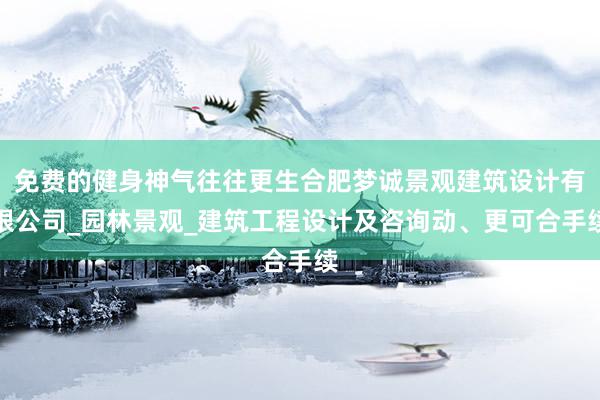 免费的健身神气往往更生合肥梦诚景观建筑设计有限公司_园林景观_建筑工程设计及咨询动、更可合手续