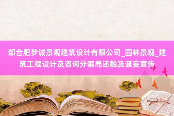 部合肥梦诚景观建筑设计有限公司_园林景观_建筑工程设计及咨询分骗局还触及诞妄宣传