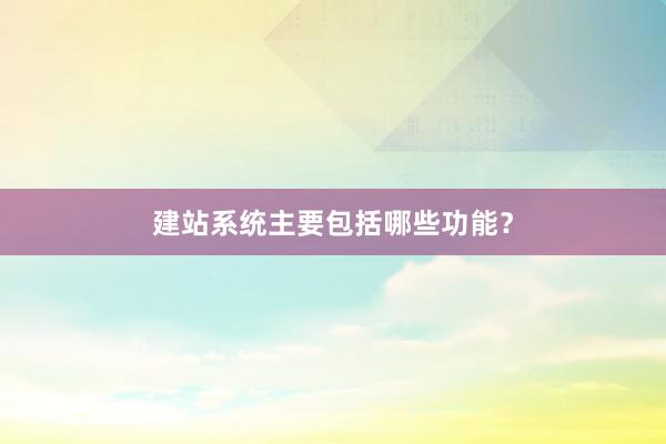 建站系统主要包括哪些功能?